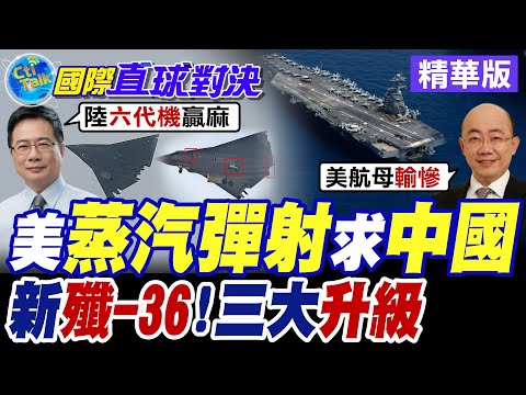 美"蒸汽彈射"造船求助中國?新"殲-36"三大升級 美國嚇傻【國際直球對決】精華版@全球大視野Global_Vision