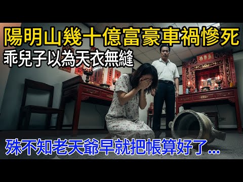 陽明山幾十億富豪車禍慘死，乖兒子以為天衣無縫，殊不知老天爺早就把帳算好了...