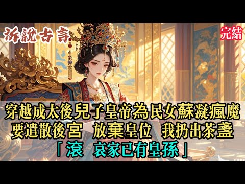 我穿越成太后，親兒皇帝突然要立民女蘇凝為後、遣散後宮，還放話：母后逼朕循規蹈矩二十載，朕今日要為自己活！寧捨皇位，也要與蘇凝相守。我只問心腹：哀家如今有幾個孫子了？得到滿意答覆，我擲出茶盞，厲喝：滾！