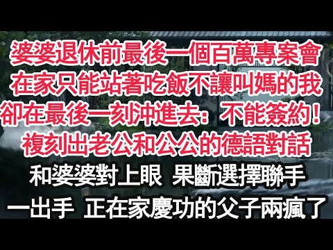 婆婆退休前最後一個百萬專案會在家只能站著吃飯不讓叫媽的我卻在最後一刻沖進去：不能簽約複刻出老公和公公的德語對話和婆婆對上眼 果斷選擇聯手一出手 正在家慶功的父子兩瘋了