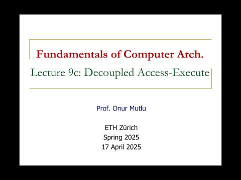 Fundamentals of Computer Architecture -- Lecture 9c: Decoupled Access-Execute (Spring 2025)