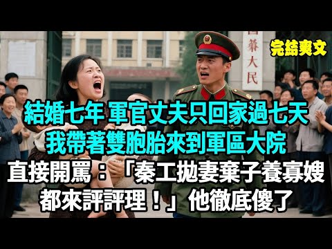 結婚七年，軍官丈夫只回家過七天，我帶著雙胞胎來到軍區大院，直接開罵：秦工拋妻棄子養寡嫂 都來評評理！一句話激起千層浪 看見身穿中山服的領導他徹底傻了#爽文#重生#原創