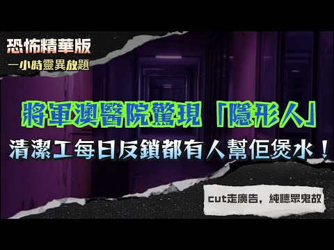 恐怖精華版 |將軍澳醫院驚現「隱形人」，清潔工每日反鎖都有人幫佢煲水？| 醫學生誤闖停屍間，仲聽到話：陪我飲酒！ |牛頭角下村走廊成班「老人」全部都係死咗嘅人 |德福花園靈體集體呼喊：快啲跳落嚟陪我哋