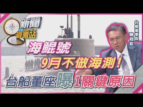 海鯤號9月不做海測？拚11月如期交艦！台船董座陳政宏曝最新進度【新聞觀測站】｜劉方慈主持｜