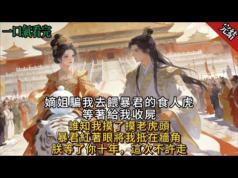 嫡姐騙我去餵暴君的食人虎，等著給我收屍。誰知我摸了摸老虎頭，暴君紅著眼將我抵在牆角「朕等了你十年，這次不許走！」#古言 #小說#爽文#故事頻道#完結