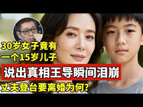 30岁女子竟有一个15岁儿子,说出真相王导瞬间泪崩!丈夫一登台就要离婚【王芳王为念访谈】
