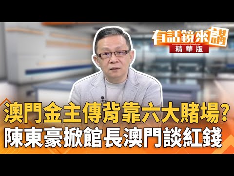澳門金主傳背靠六大賭場？　陳東豪掀館長澳門談紅錢｜陳東豪 張益贍｜潘照文｜【#有話鏡來講】20251123