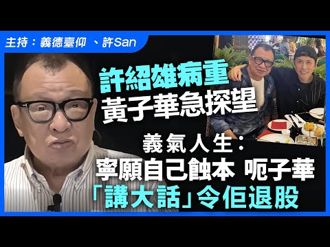 許紹雄病重 ｜黃子華急探望，義氣人生：寧願自己蝕本  呃子華「講大話」令佢退股