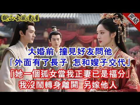 【完結爽文】大婚前 撞見好友問他「外面有了長子 怎和嫂子交代」「她一個孤女當我正妻已是福分」我沒鬧轉身離開 另嫁他人#古言#完結#綠茶#小説#一口氣看完#有聲小說