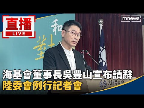 直播／海基會董事長吳豊山宣布請辭　陸委會例行記者會