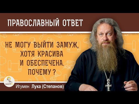 Не могу выйти замуж, хотя красива и обеспечена. Почему ? Игумен Лука (Степанов)