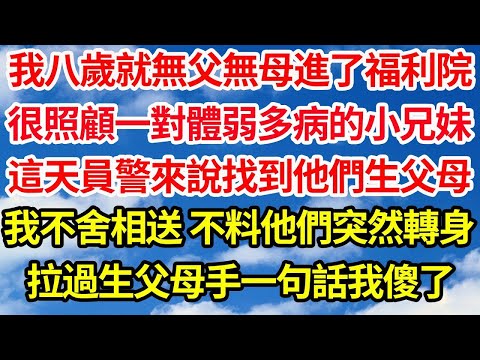 我八歲就無父無母進了福利院，很照顧一對體弱多病的小兄妹，這天員警來說找到他們生父母，我不舍相送 不料他們突然轉身，拉過生父母手一句話我傻了||笑看人生情感生活