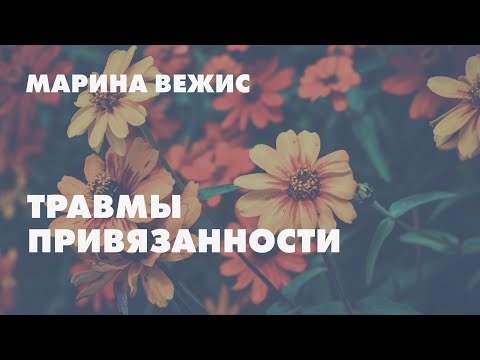 Травмы привязанности // Марина Вежис