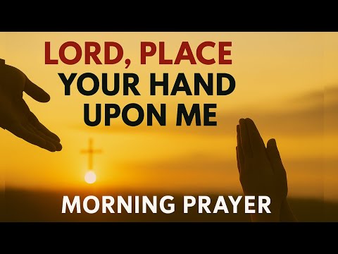 Lord, Place Your Hand Upon Me Today | Morning Prayer for Protection, Peace & Favor
