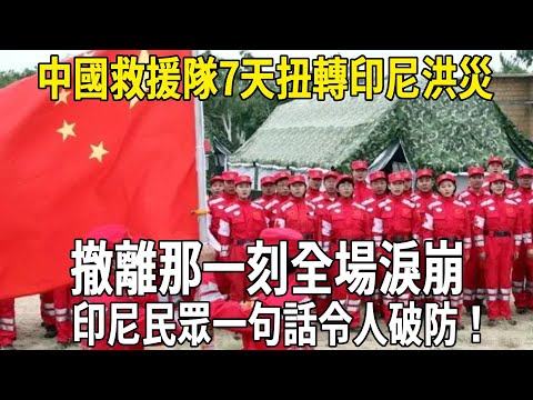 中國救援隊7天扭轉印尼洪災，撤離那一刻全場淚崩，印尼民眾一句話令人破防！