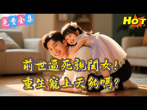 【全集】上一世逼死了抑鬱症的女兒，重生回她5歲那年！這次我不再做嚴父，只做她的守護神！😭丨高楊丨劉思伶 丨全集丨短劇完整版#短劇#熱門短劇#全集短劇#繁中短劇#完結超清