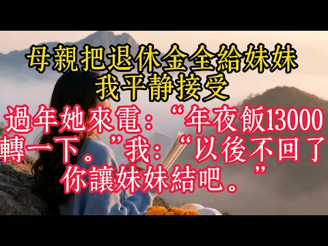 母親把退休金全給妹妹，我平靜接受。過年她來電：“年夜飯13000，轉一下。”我：“以後不回了，你讓妹妹結吧。”