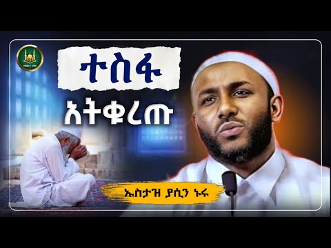 ተስፋ አትቁረጡ | Ustaz Yasin Nuru New Amharic Dawa|ኡስታዝ ያሲን ኑሩ |ሀዲስ በአማርኛ|hadis amharic|dawa amharic