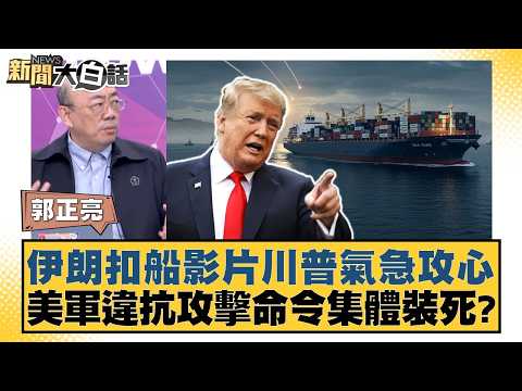伊朗扣船影片川普氣急攻心 美軍違抗攻擊命令集體裝死？【#新聞大白話】20260424-5｜#郭正亮 #帥化民 #胡文琦