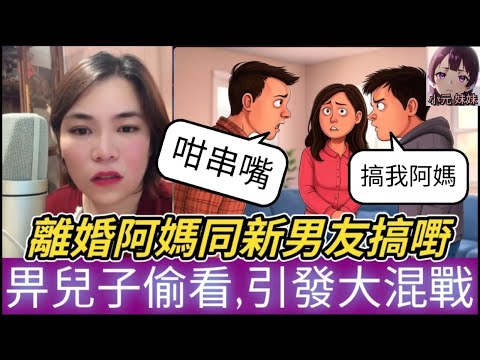 【小元最新C】離婚阿媽與新歡搞嘢,唔閂門被兒子偷看,引發慘烈大戰 #小元姐姐 #廣東話 #小元情感分享 #小圓感情分享 #小元妹妹