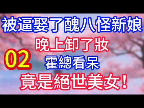 （02）被逼娶了醜八怪新娘，晚上卸了妝，霍總看呆，竟是絕世美女！