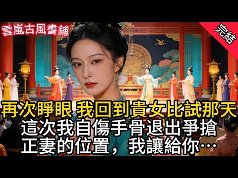 【完結爽文】再次睜眼，我回到貴女比試那天。這次我自傷手骨退出爭搶，正妻的位置，我讓給你…#完結文 #一口氣看完 #故事分享 #故事頻道 #爱情 #綠茶