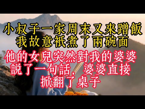 小叔子一家週末又來蹭飯，我故意只煮了兩碗麵，他的女兒突然對我的婆婆說了一句話，婆婆直接掀翻了桌子