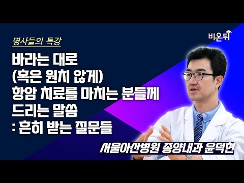 [명사들의 특강] 바라는 대로 (혹은 원치 않게) 항암 치료를 마치는 분들께 드리는 말씀: 흔히 받는 질문들 / 서울아산병원 종양내과 윤덕현