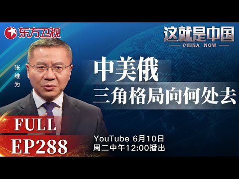 这就是中国 第288期：中美俄三角格局向何处去｜#中美关系｜#中俄关系｜#中美俄｜#多极化｜#特朗普｜#张维为｜#这就是中国｜China Now｜FULL