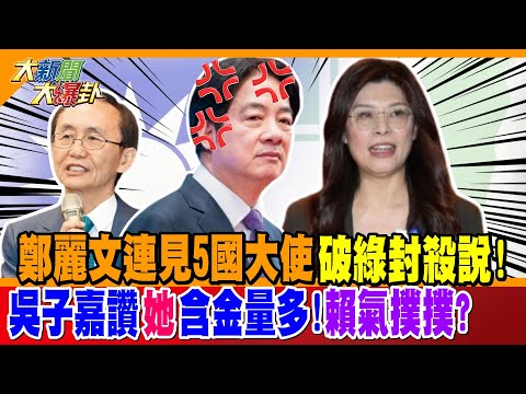 鄭麗文連見5國大使破綠封殺說! 吳子嘉讚"她"含金量多!賴氣撲撲?【#大新聞大爆卦】精華版2 @大新聞大爆卦HotNewsTalk