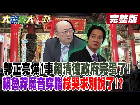 【#大新聞大爆卦 上】郭正亮爆1事賴清德政府完蛋了!賴魯莽魔音穿腦綠哭求別說了!? 美決策圈沒人信賴了!葉元之簡短2字打到綠縮回去了?完整版  @大新聞大爆卦HotNewsTalk
