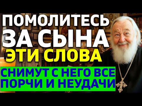 МОЛИТВА ЗА ВАШЕГО СЫНА! Слова которые снимут ВСЕ ПОРЧИ И НЕУДАЧИ с сына! Батюшке открыто
