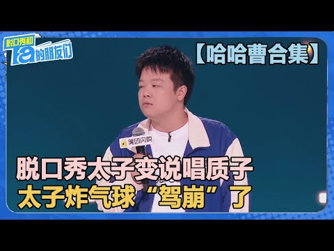 【哈哈曹合集】脱口秀太子变说唱质子！太子炸气球“驾崩”了？【脱口秀和Ta的朋友们 第2季】