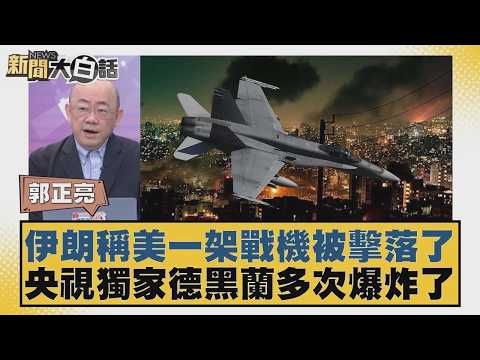 伊朗稱美一架戰機被擊落了 央視獨家德黑蘭多次爆炸了【#新聞大白話】20260323 10｜#郭正亮 #張延廷 #李大中