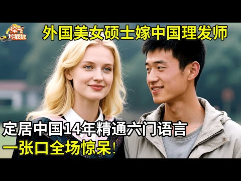 外国美女硕士嫁中国理发师,定居中国14年,精通六门语言,一张口全场惊呆