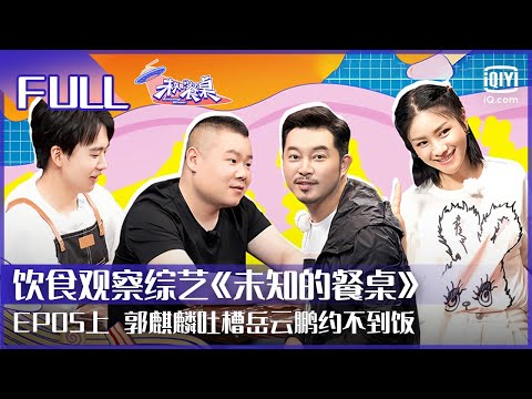 【FULL】郭麒麟吐槽岳云鹏约不到饭 沙溢巧施战术套近乎 | 未知的餐桌 EP05 上 | Amazing Dinner | iQiyi综艺