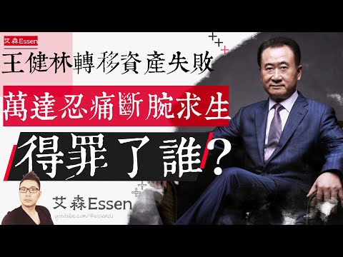 王健林转移资产失败，万达忍痛甩卖断腕求生，王思聪远走日本，王健林到底得罪了谁？｜艾森 Essen