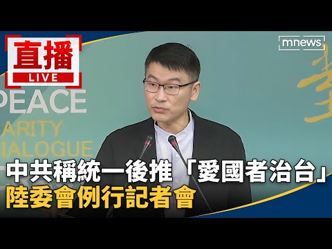 直播／中共稱統一後推「愛國者治台」　陸委會例行記者會