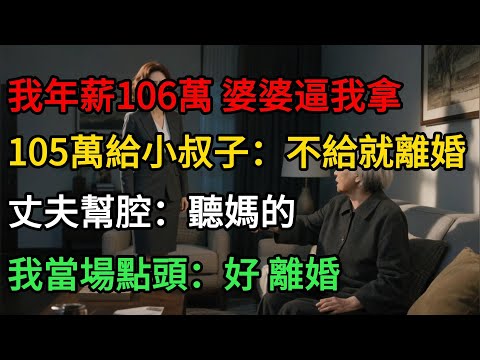我年薪106萬 婆婆逼我拿105萬給小叔子：不給就離婚 丈夫幫腔：聽媽的 我當場點頭：好，離婚!#一口气看完 #故事分享 #故事頻道 #小说 #正能量 #情感 #movie #爱情