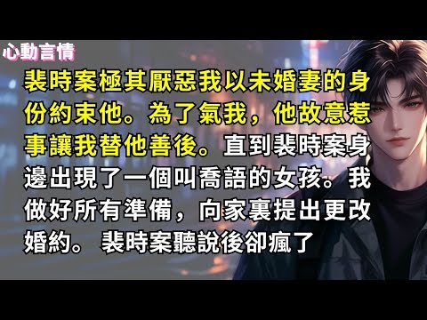 裴時案極其厭惡我以未婚妻的身份約束他。為了氣我，他故意惹事讓我替他善後。直到裴時案身邊出現了一個叫喬語的女孩。我做好所有準備，向家裏提出更改婚約。 裴時案聽說後卻瘋了。