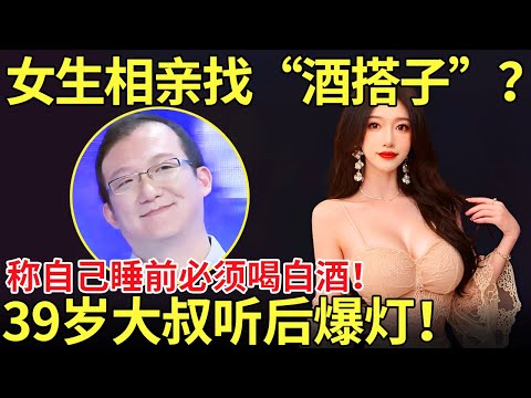女生相亲找“酒搭子”？称自己睡前必须喝白酒！39岁大叔听后爆灯！【都市男女相亲秀】#相亲秀 #相亲 #datingshow