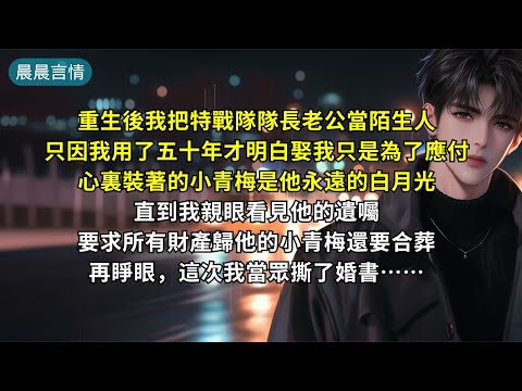 重生後，我把特戰隊隊長老公當陌生人。只因我用了五十年才明白娶我只是為了應付，心裏裝著的小青梅是他永遠的白月光。直到我親眼看見他的遺囑要求所有財產歸他的小青梅還要合葬，再睜眼，這次我當眾撕了婚書……