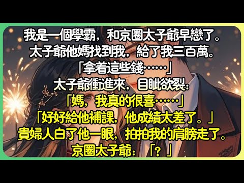 沙雕校園💕我是學霸，和京圈太子爺早戀了。太子爺他媽找到我，給了我三百萬。 「拿著這些錢……」太子爺衝進來，目眥欲裂：「媽，我真的很喜……」「好好給他補課，他成績太差了。」#薄荷听书