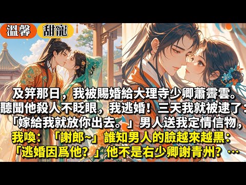 完結甜寵文：及笄那日，我被賜婚給大理寺少卿蕭霽雲。聽聞他殺人不眨眼，我逃婚！三天我就被逮了：「嫁給我就放你出去。」男人送我定情信物，我喚：謝郎~誰知男人的臉越來越黑：逃婚因爲他？他不是右少卿謝青州？…