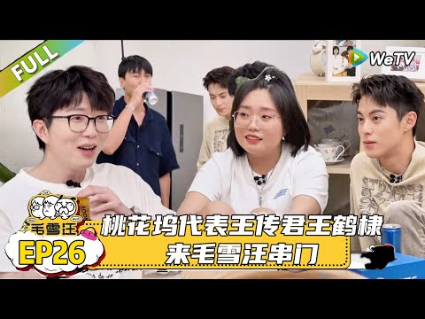 【毛雪汪】 第26期：桃花坞代表王传君王鹤棣来串门|《MAO XUE WANG》#综艺 #毛雪汪 #李雪琴 #毛不易#王鹤棣 #王传君