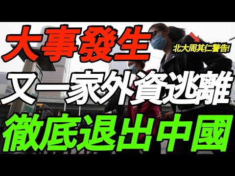 大事发生！又一家外资逃离！彻底退出中国！北大周其仁警告，中国经济更危险了！