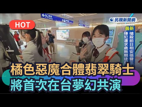 【熱搜新聞】橘色惡魔抵台合體翡翠騎士　將首次在台夢幻共演｜民視新聞｜