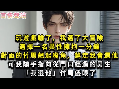 【情感故事】玩遊戲輸了，我選了大冒險,選擇一名異性擁抱一分鐘,對面的竹馬翹起嘴角，篤定我會選他,可我隨手指向從門口經過的男生「我選他」竹馬傻眼了#小說 #愛情 #故事