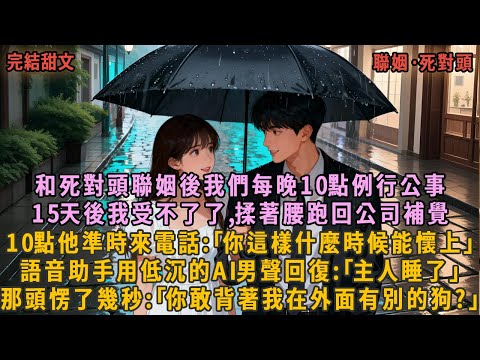 和死對頭聯姻後我們每晚10點例行公事，15天後我受不了了,揉著腰跑回公司補覺，10點他準時來電話:｢你這樣什麼時候能懷上｣，語音助手用低沉的AI男聲回復:｢主人睡了｣，那頭愣了幾秒