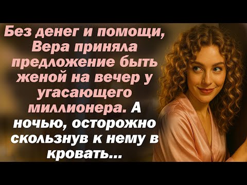 Без денег и помощи, Вера приняла предложение быть “женой на вечер” у угасающего миллионера. А ночью